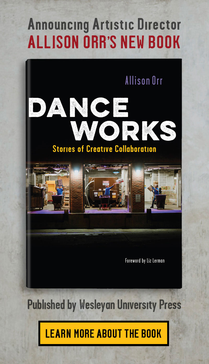 Announcing Artistic Director Allison Orr's new book Dance Works: Stories of Creative Collaboration, published by Wesleyan University Press. Click here to learn more about the book.